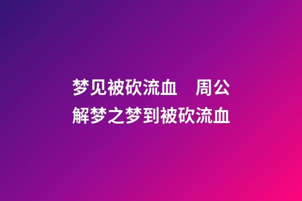梦见被砍流血　周公解梦之梦到被砍流血